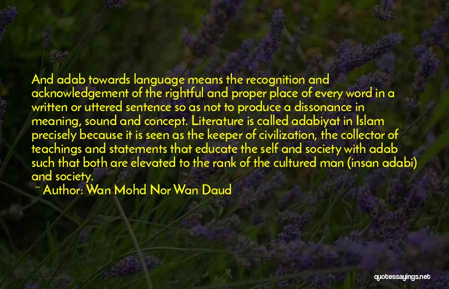 Wan Mohd Nor Wan Daud Quotes: And Adab Towards Language Means The Recognition And Acknowledgement Of The Rightful And Proper Place Of Every Word In A