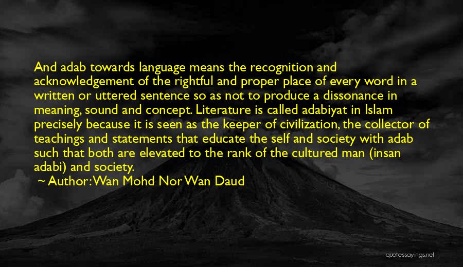 Wan Mohd Nor Wan Daud Quotes: And Adab Towards Language Means The Recognition And Acknowledgement Of The Rightful And Proper Place Of Every Word In A