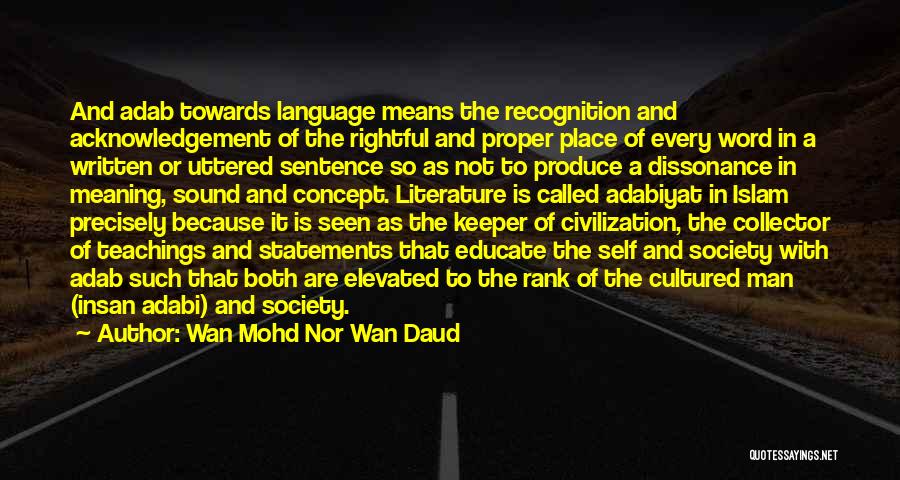 Wan Mohd Nor Wan Daud Quotes: And Adab Towards Language Means The Recognition And Acknowledgement Of The Rightful And Proper Place Of Every Word In A