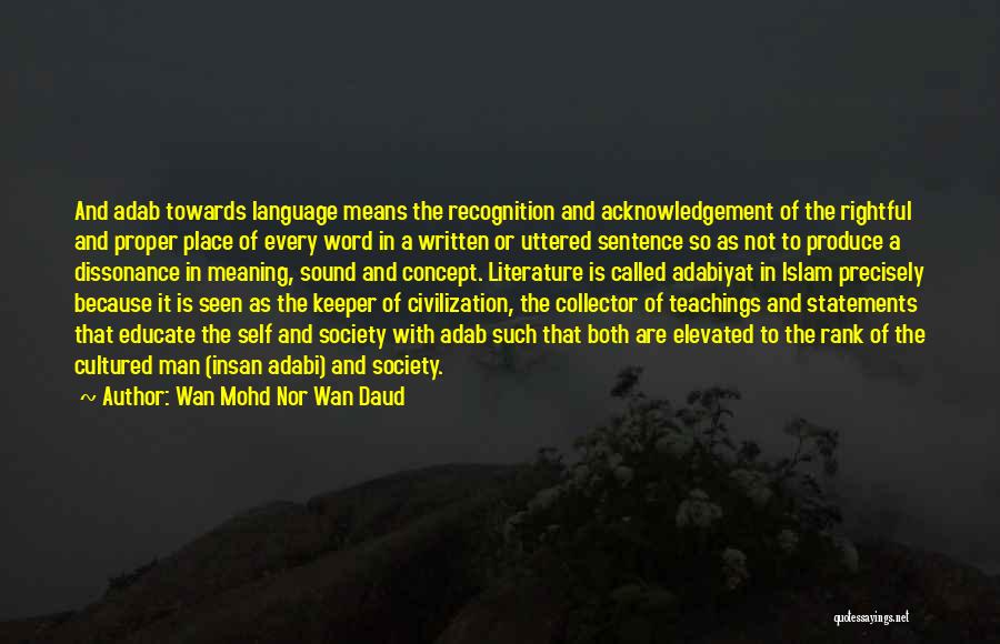 Wan Mohd Nor Wan Daud Quotes: And Adab Towards Language Means The Recognition And Acknowledgement Of The Rightful And Proper Place Of Every Word In A