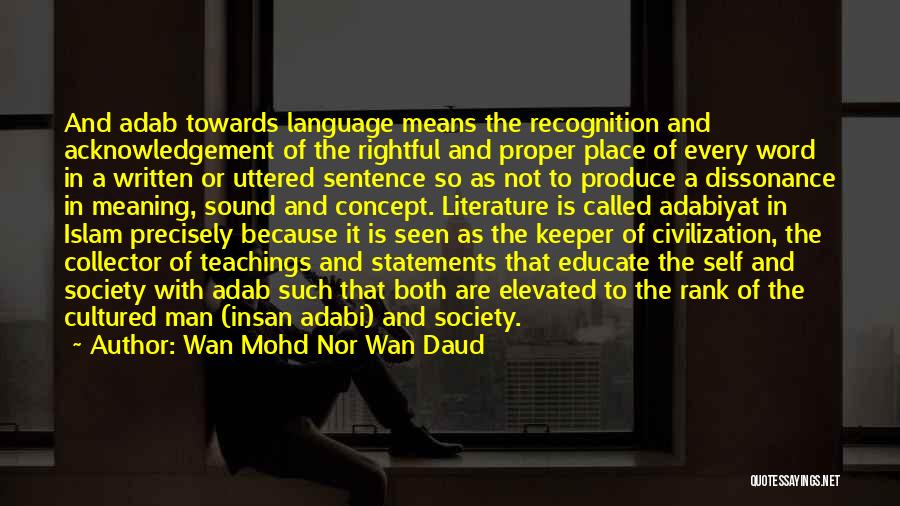 Wan Mohd Nor Wan Daud Quotes: And Adab Towards Language Means The Recognition And Acknowledgement Of The Rightful And Proper Place Of Every Word In A