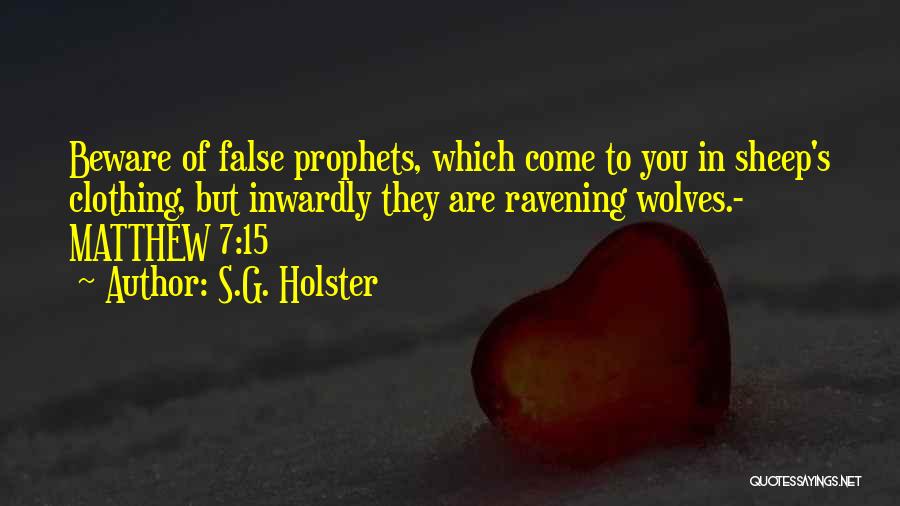 S.G. Holster Quotes: Beware Of False Prophets, Which Come To You In Sheep's Clothing, But Inwardly They Are Ravening Wolves.- Matthew 7:15