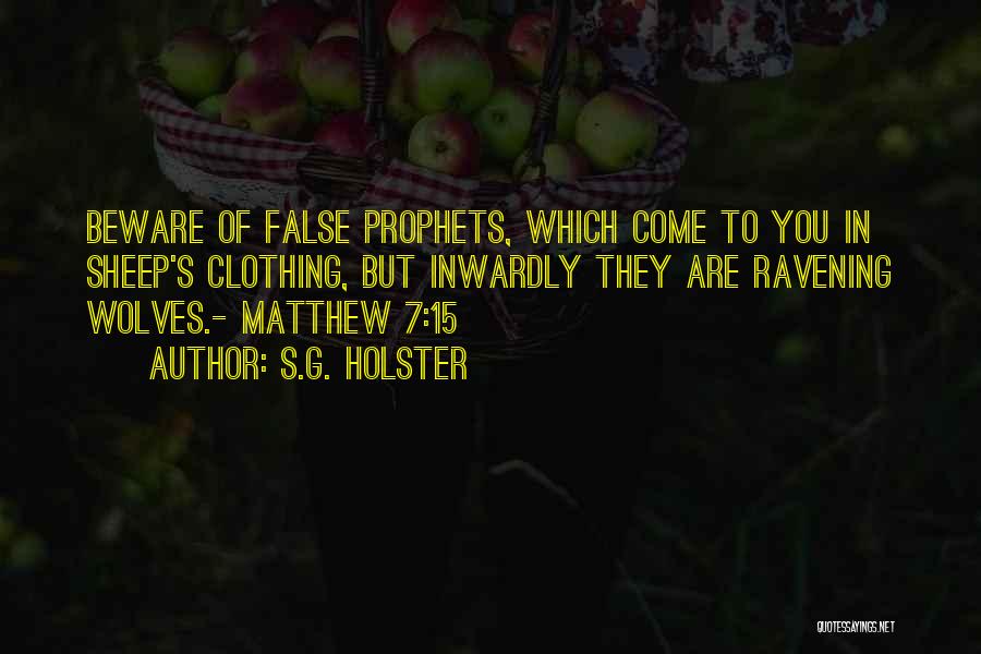 S.G. Holster Quotes: Beware Of False Prophets, Which Come To You In Sheep's Clothing, But Inwardly They Are Ravening Wolves.- Matthew 7:15