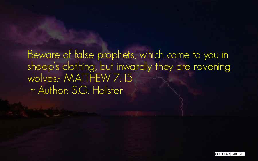 S.G. Holster Quotes: Beware Of False Prophets, Which Come To You In Sheep's Clothing, But Inwardly They Are Ravening Wolves.- Matthew 7:15