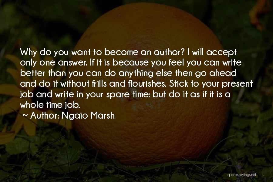 Ngaio Marsh Quotes: Why Do You Want To Become An Author? I Will Accept Only One Answer. If It Is Because You Feel