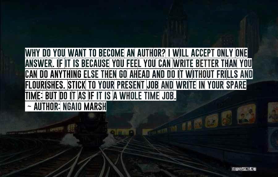 Ngaio Marsh Quotes: Why Do You Want To Become An Author? I Will Accept Only One Answer. If It Is Because You Feel