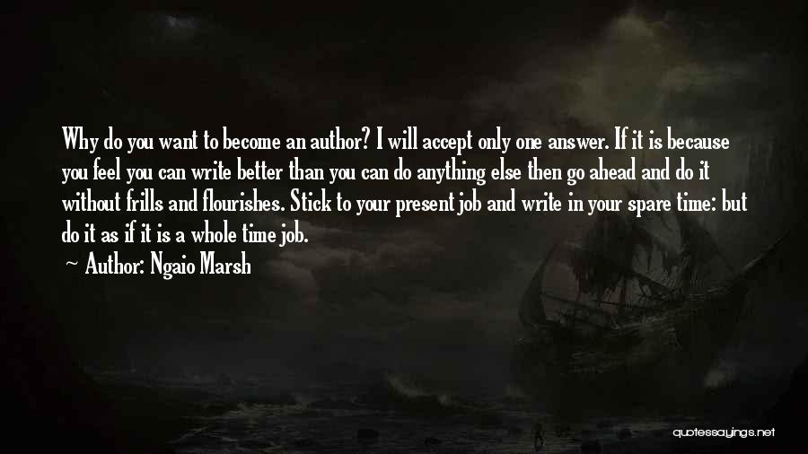 Ngaio Marsh Quotes: Why Do You Want To Become An Author? I Will Accept Only One Answer. If It Is Because You Feel