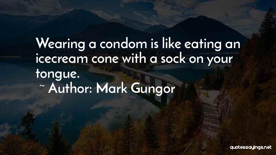 Mark Gungor Quotes: Wearing A Condom Is Like Eating An Icecream Cone With A Sock On Your Tongue.