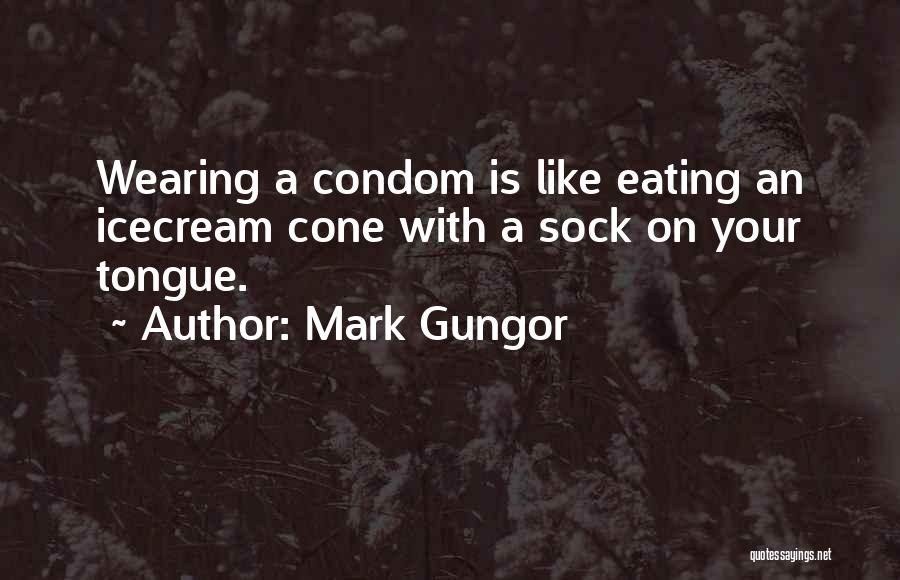 Mark Gungor Quotes: Wearing A Condom Is Like Eating An Icecream Cone With A Sock On Your Tongue.