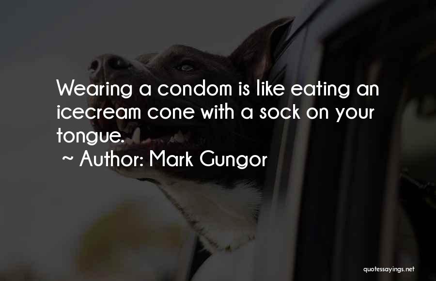 Mark Gungor Quotes: Wearing A Condom Is Like Eating An Icecream Cone With A Sock On Your Tongue.
