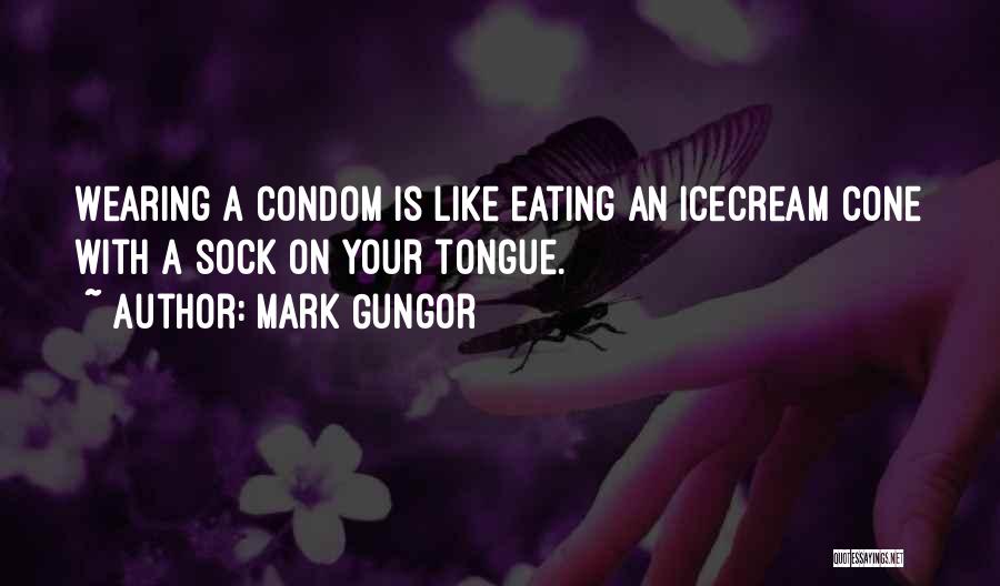 Mark Gungor Quotes: Wearing A Condom Is Like Eating An Icecream Cone With A Sock On Your Tongue.