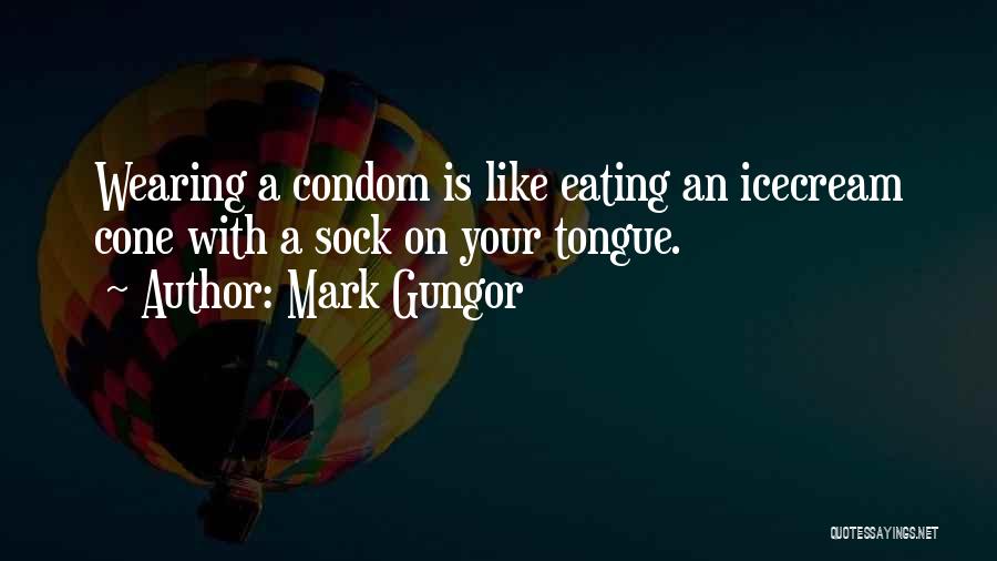 Mark Gungor Quotes: Wearing A Condom Is Like Eating An Icecream Cone With A Sock On Your Tongue.