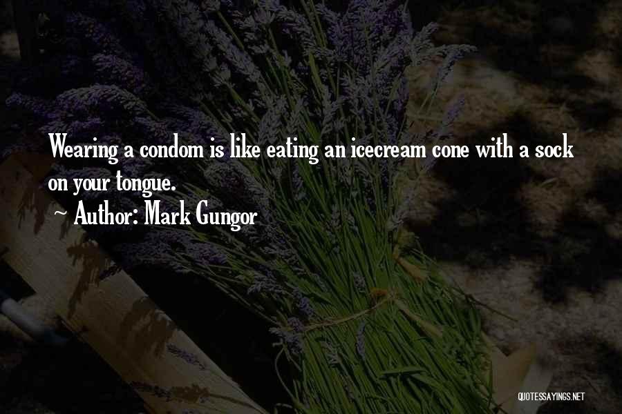 Mark Gungor Quotes: Wearing A Condom Is Like Eating An Icecream Cone With A Sock On Your Tongue.
