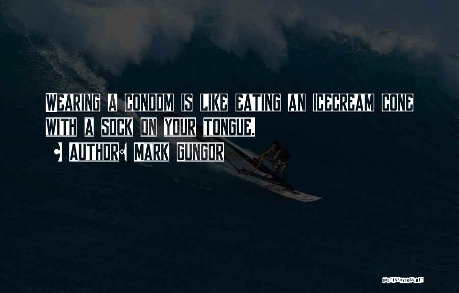 Mark Gungor Quotes: Wearing A Condom Is Like Eating An Icecream Cone With A Sock On Your Tongue.