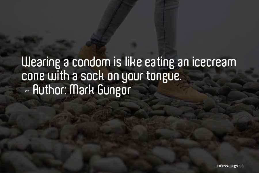 Mark Gungor Quotes: Wearing A Condom Is Like Eating An Icecream Cone With A Sock On Your Tongue.