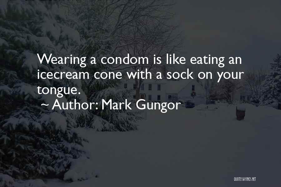 Mark Gungor Quotes: Wearing A Condom Is Like Eating An Icecream Cone With A Sock On Your Tongue.
