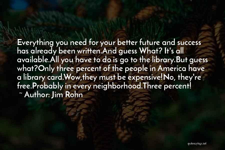 Jim Rohn Quotes: Everything You Need For Your Better Future And Success Has Already Been Written.and Guess What? It's All Available.all You Have