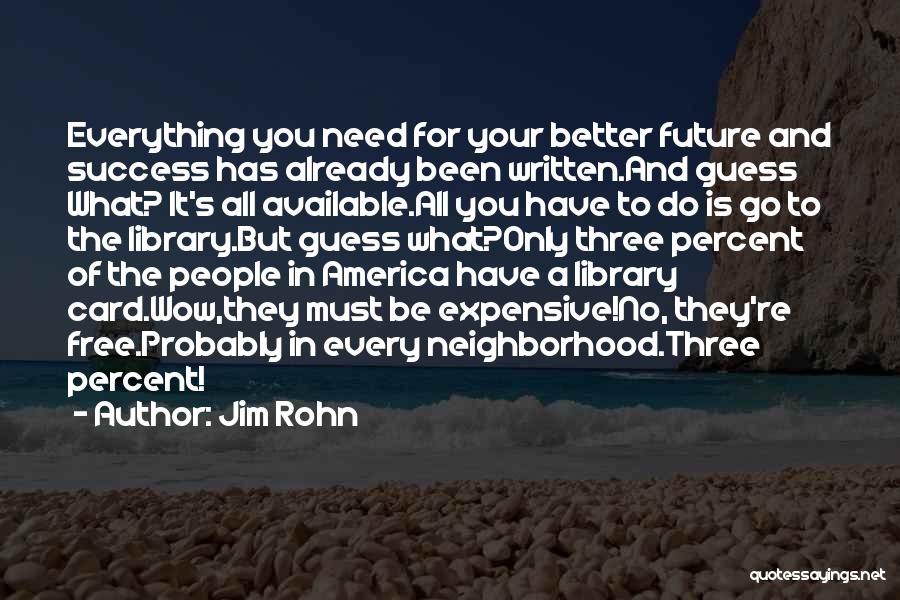 Jim Rohn Quotes: Everything You Need For Your Better Future And Success Has Already Been Written.and Guess What? It's All Available.all You Have