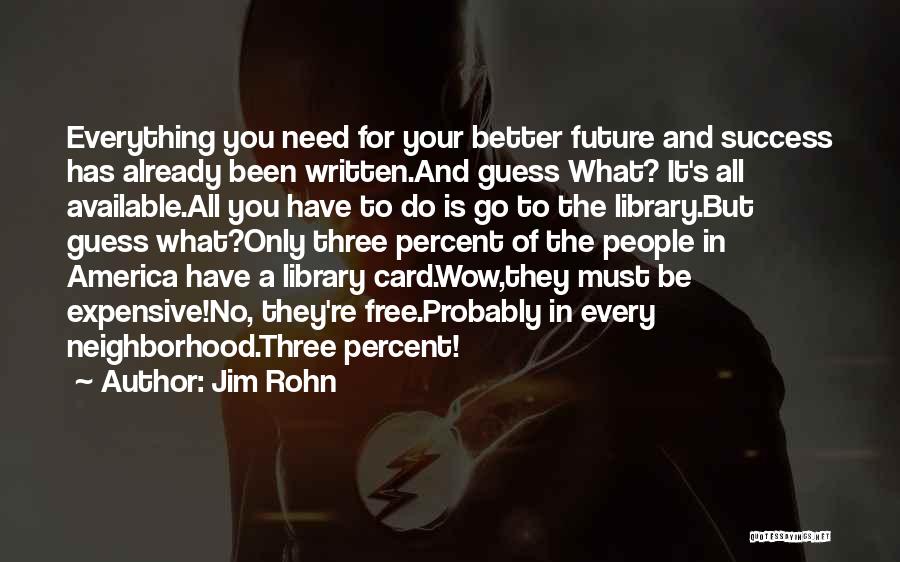 Jim Rohn Quotes: Everything You Need For Your Better Future And Success Has Already Been Written.and Guess What? It's All Available.all You Have