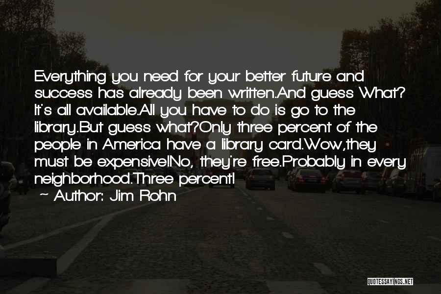 Jim Rohn Quotes: Everything You Need For Your Better Future And Success Has Already Been Written.and Guess What? It's All Available.all You Have