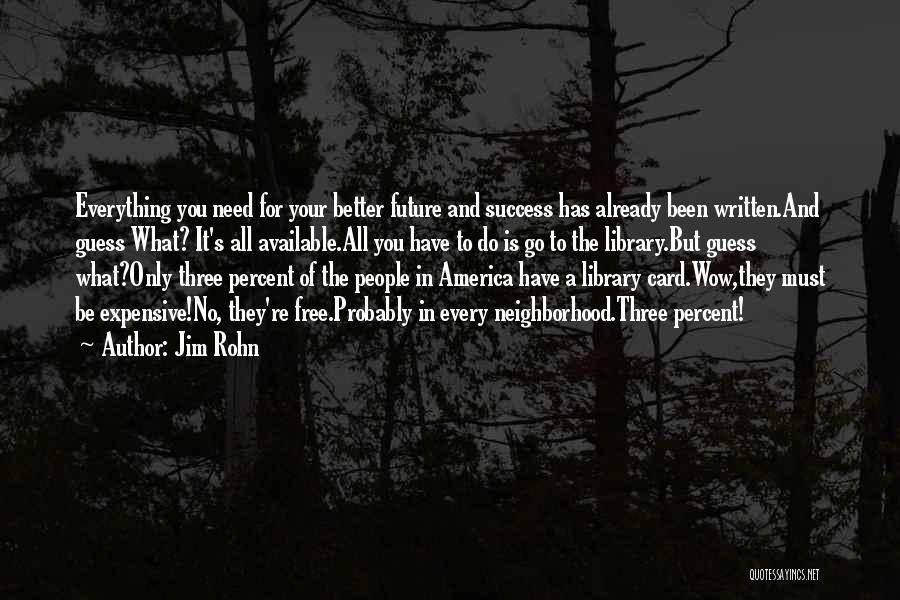 Jim Rohn Quotes: Everything You Need For Your Better Future And Success Has Already Been Written.and Guess What? It's All Available.all You Have