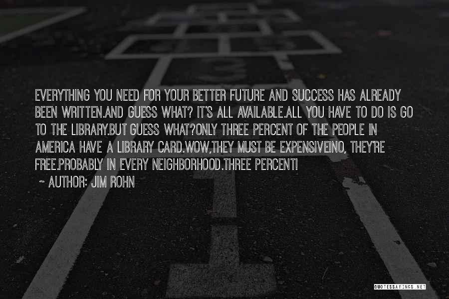 Jim Rohn Quotes: Everything You Need For Your Better Future And Success Has Already Been Written.and Guess What? It's All Available.all You Have