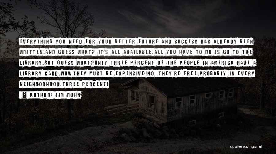 Jim Rohn Quotes: Everything You Need For Your Better Future And Success Has Already Been Written.and Guess What? It's All Available.all You Have