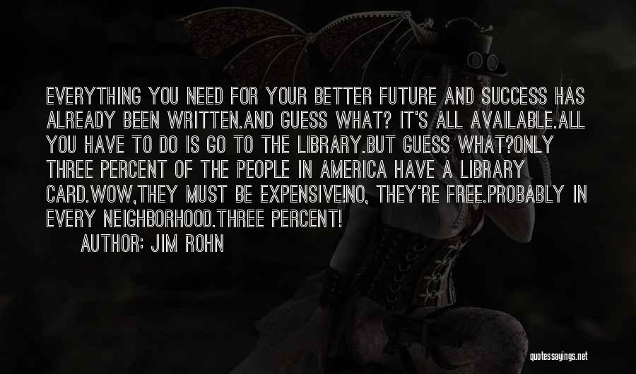 Jim Rohn Quotes: Everything You Need For Your Better Future And Success Has Already Been Written.and Guess What? It's All Available.all You Have