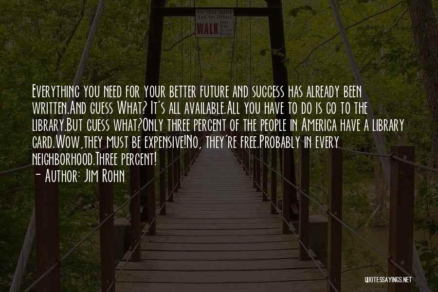 Jim Rohn Quotes: Everything You Need For Your Better Future And Success Has Already Been Written.and Guess What? It's All Available.all You Have