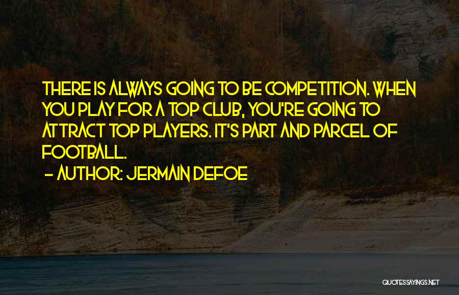 Jermain Defoe Quotes: There Is Always Going To Be Competition. When You Play For A Top Club, You're Going To Attract Top Players.