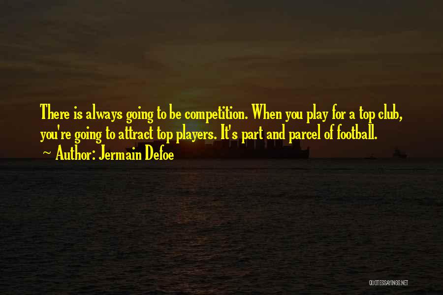 Jermain Defoe Quotes: There Is Always Going To Be Competition. When You Play For A Top Club, You're Going To Attract Top Players.