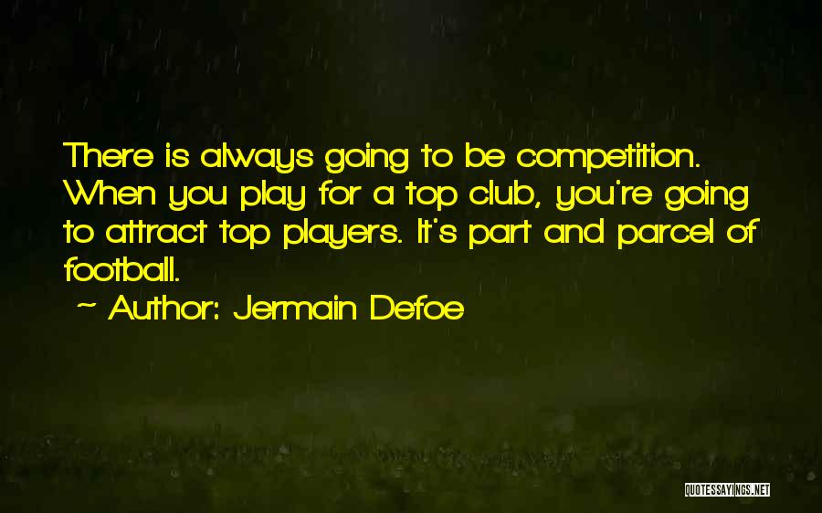 Jermain Defoe Quotes: There Is Always Going To Be Competition. When You Play For A Top Club, You're Going To Attract Top Players.