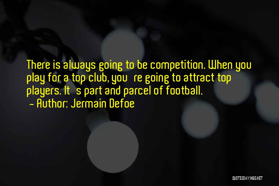 Jermain Defoe Quotes: There Is Always Going To Be Competition. When You Play For A Top Club, You're Going To Attract Top Players.