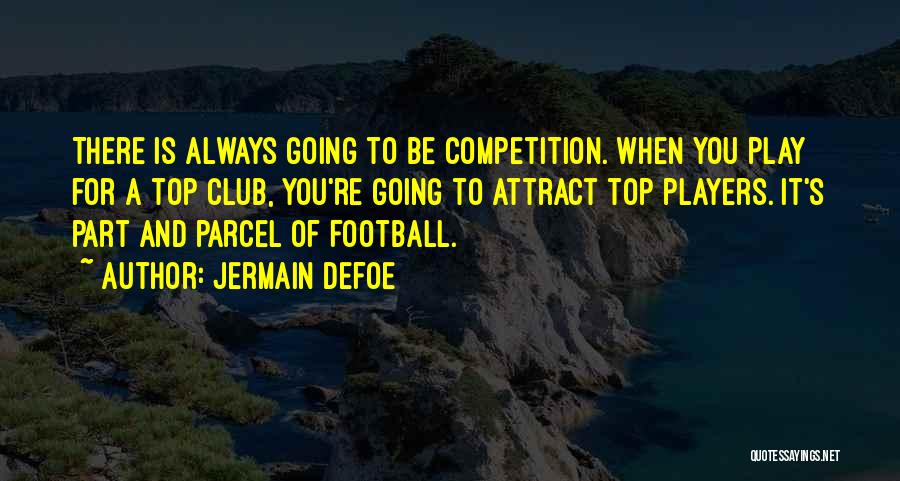 Jermain Defoe Quotes: There Is Always Going To Be Competition. When You Play For A Top Club, You're Going To Attract Top Players.