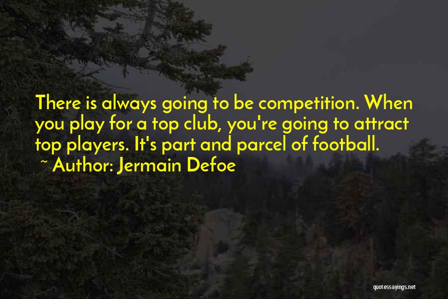 Jermain Defoe Quotes: There Is Always Going To Be Competition. When You Play For A Top Club, You're Going To Attract Top Players.