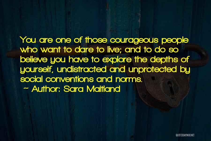 Sara Maitland Quotes: You Are One Of Those Courageous People Who Want To Dare To Live; And To Do So Believe You Have