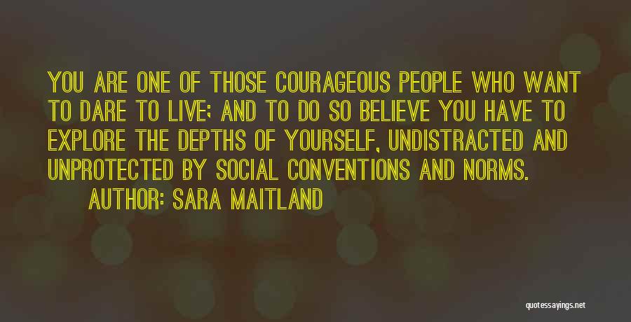 Sara Maitland Quotes: You Are One Of Those Courageous People Who Want To Dare To Live; And To Do So Believe You Have