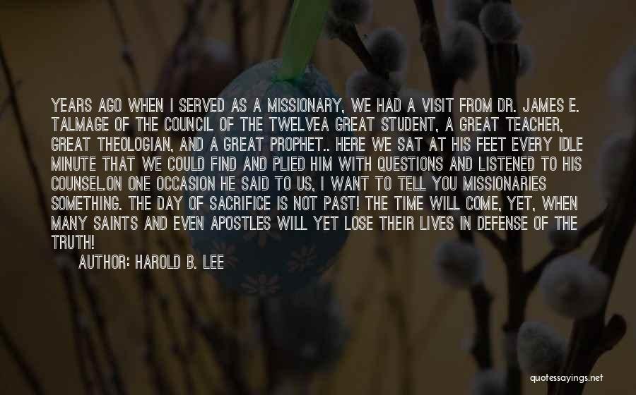 Harold B. Lee Quotes: Years Ago When I Served As A Missionary, We Had A Visit From Dr. James E. Talmage Of The Council
