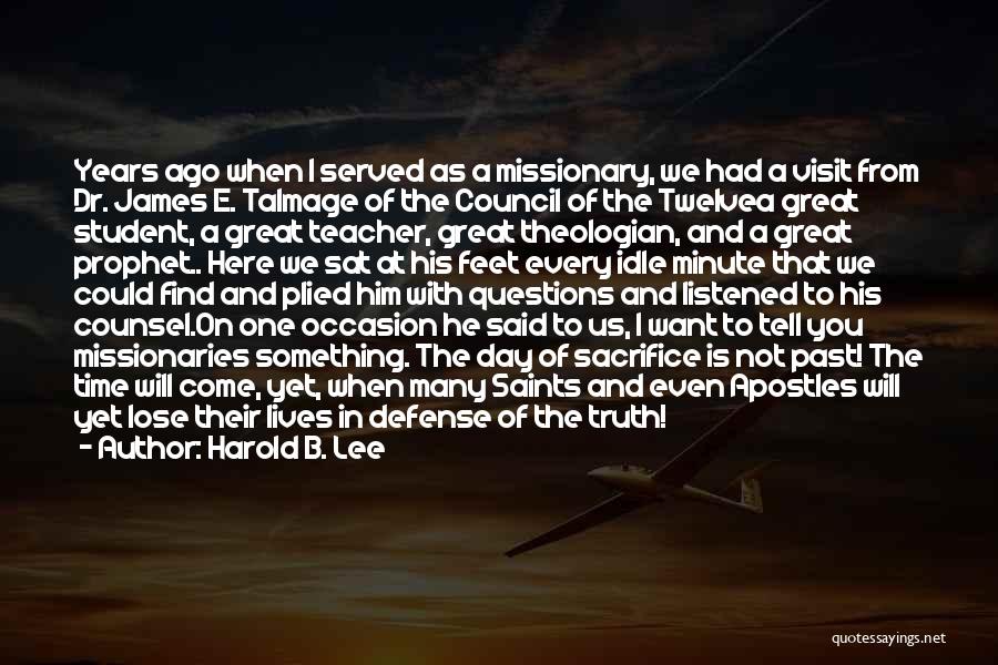 Harold B. Lee Quotes: Years Ago When I Served As A Missionary, We Had A Visit From Dr. James E. Talmage Of The Council