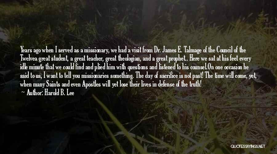 Harold B. Lee Quotes: Years Ago When I Served As A Missionary, We Had A Visit From Dr. James E. Talmage Of The Council