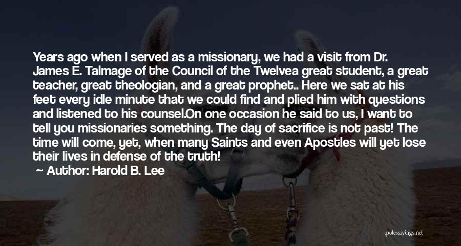 Harold B. Lee Quotes: Years Ago When I Served As A Missionary, We Had A Visit From Dr. James E. Talmage Of The Council