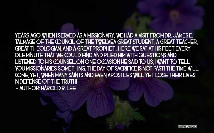 Harold B. Lee Quotes: Years Ago When I Served As A Missionary, We Had A Visit From Dr. James E. Talmage Of The Council