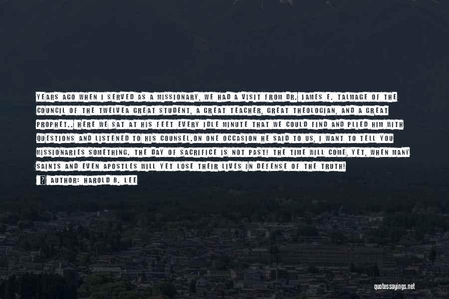 Harold B. Lee Quotes: Years Ago When I Served As A Missionary, We Had A Visit From Dr. James E. Talmage Of The Council