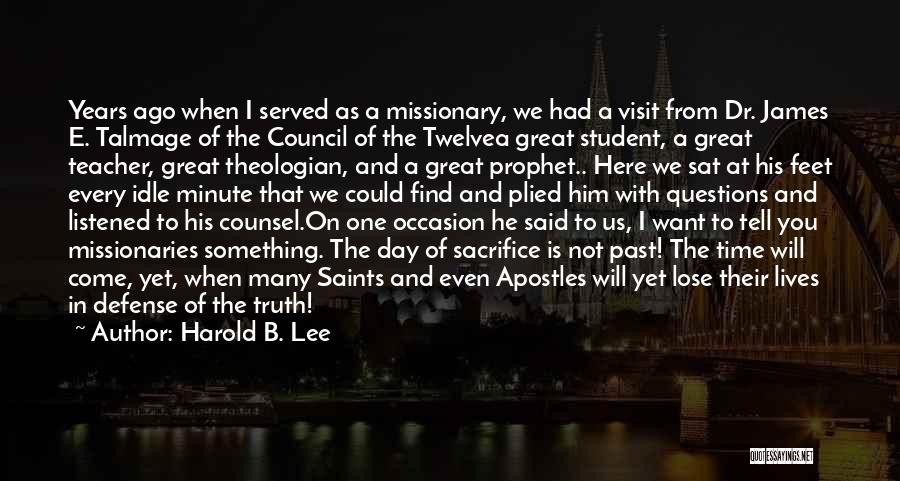 Harold B. Lee Quotes: Years Ago When I Served As A Missionary, We Had A Visit From Dr. James E. Talmage Of The Council