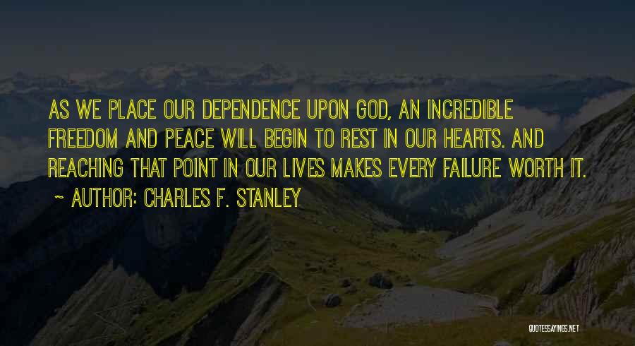 Charles F. Stanley Quotes: As We Place Our Dependence Upon God, An Incredible Freedom And Peace Will Begin To Rest In Our Hearts. And