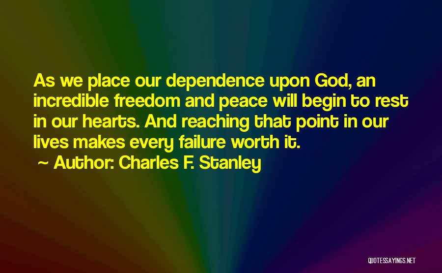 Charles F. Stanley Quotes: As We Place Our Dependence Upon God, An Incredible Freedom And Peace Will Begin To Rest In Our Hearts. And