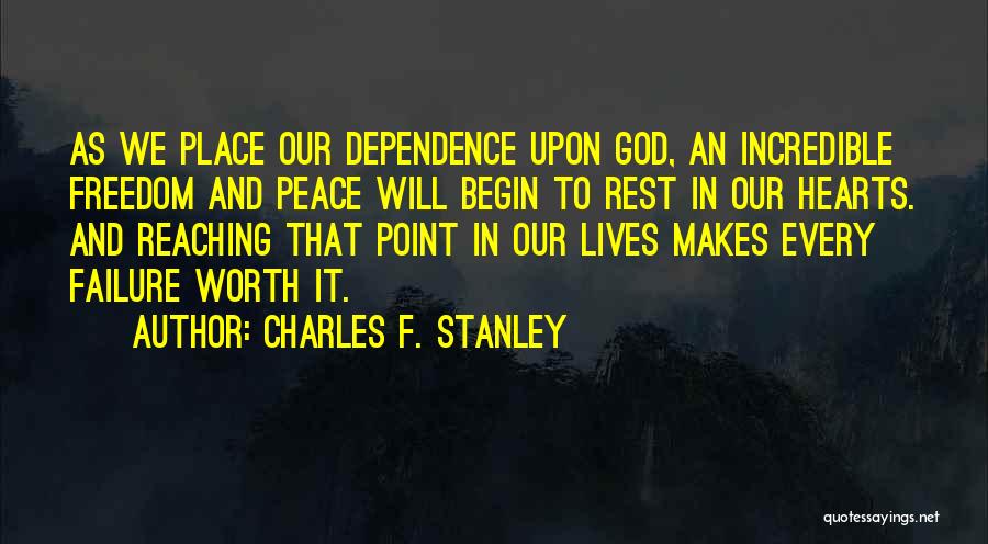 Charles F. Stanley Quotes: As We Place Our Dependence Upon God, An Incredible Freedom And Peace Will Begin To Rest In Our Hearts. And