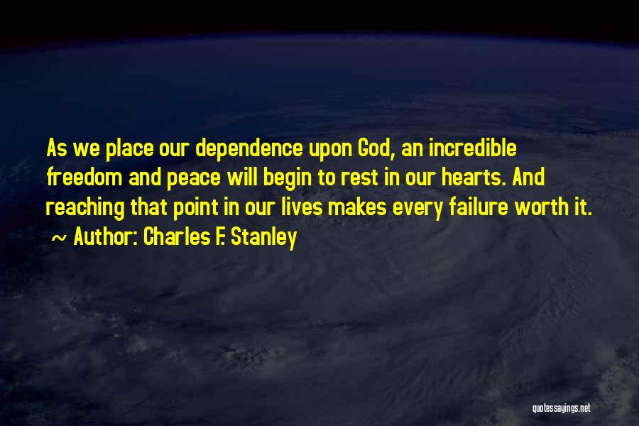 Charles F. Stanley Quotes: As We Place Our Dependence Upon God, An Incredible Freedom And Peace Will Begin To Rest In Our Hearts. And
