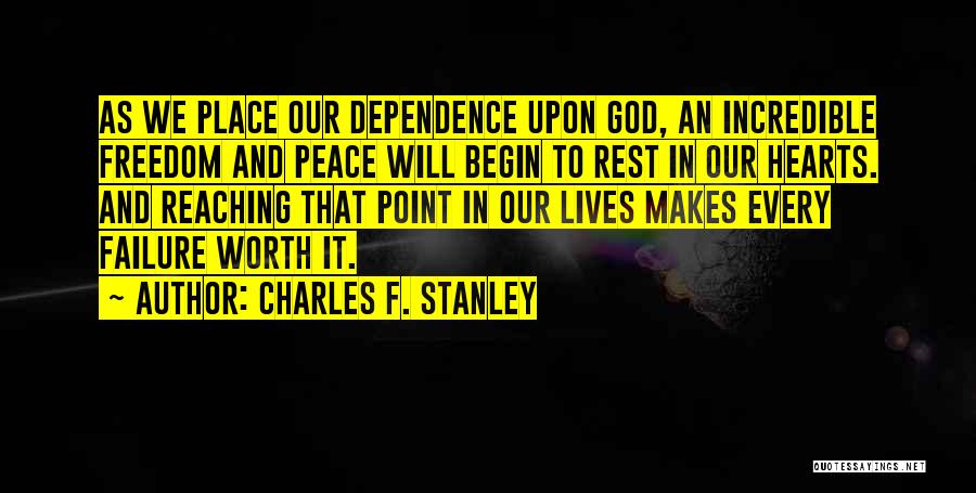 Charles F. Stanley Quotes: As We Place Our Dependence Upon God, An Incredible Freedom And Peace Will Begin To Rest In Our Hearts. And