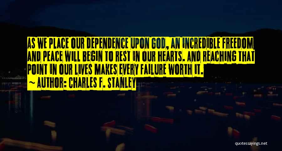 Charles F. Stanley Quotes: As We Place Our Dependence Upon God, An Incredible Freedom And Peace Will Begin To Rest In Our Hearts. And
